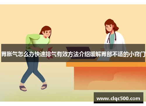 胃胀气怎么办快速排气有效方法介绍缓解胃部不适的小窍门